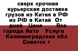 сверх-срочная курьерская доставка грузов из Китая в РФ, из РФ в Китай. От 4 дней › Цена ­ 1 - Все города Авто » Услуги   . Калининградская обл.,Советск г.